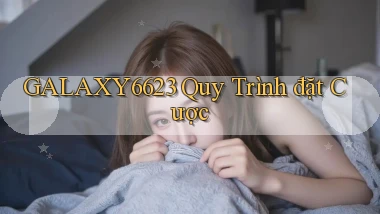 galaxy6623  quy trình đặt cược