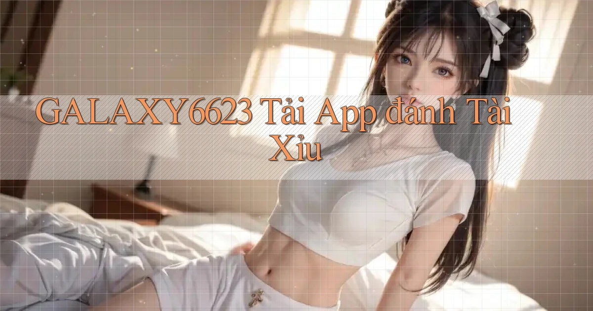 galaxy6623 tải app đánh tài xỉu