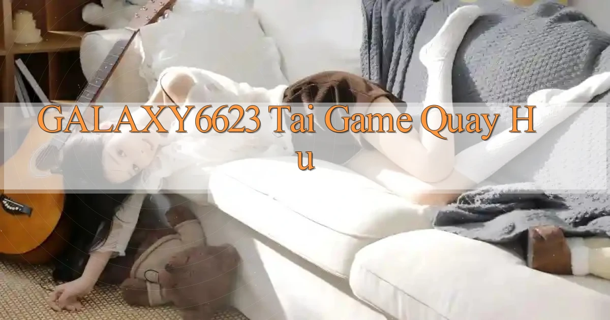 galaxy6623  tai game quay hu