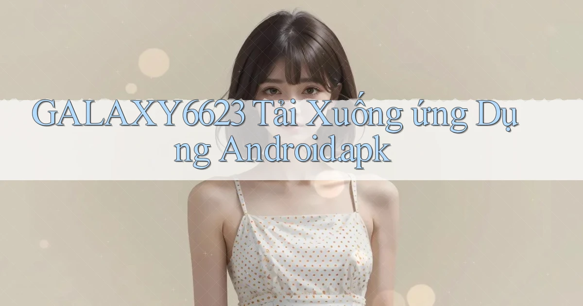 galaxy6623 Tải xuống ứng dụng Android.apk