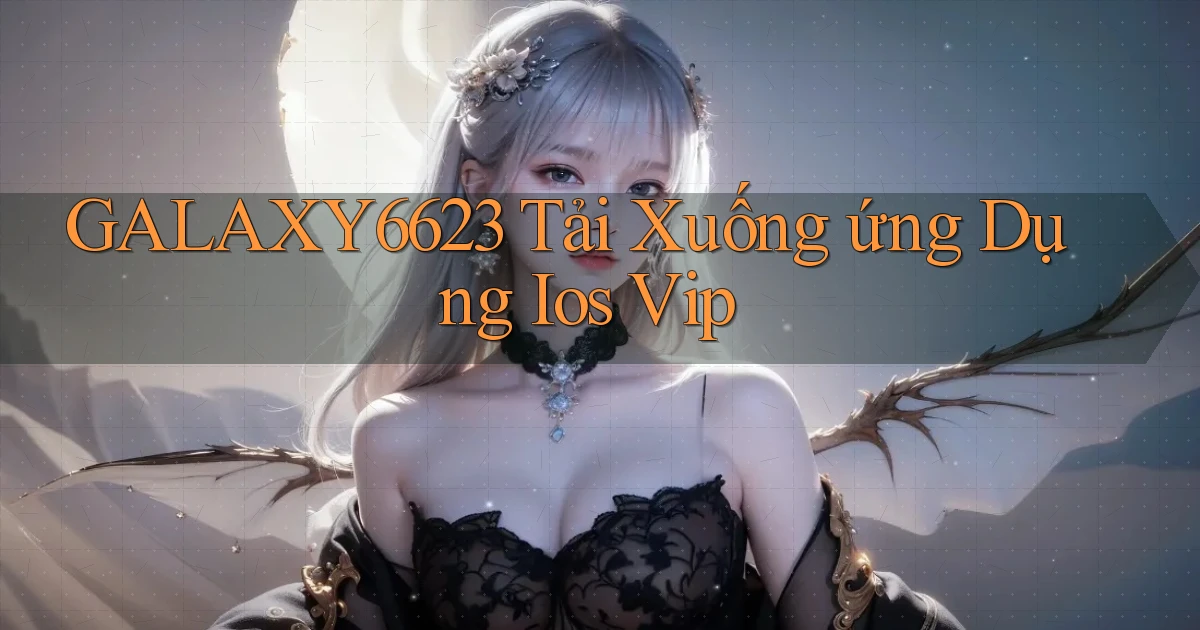 galaxy6623  tải xuống ứng dụng ios vip