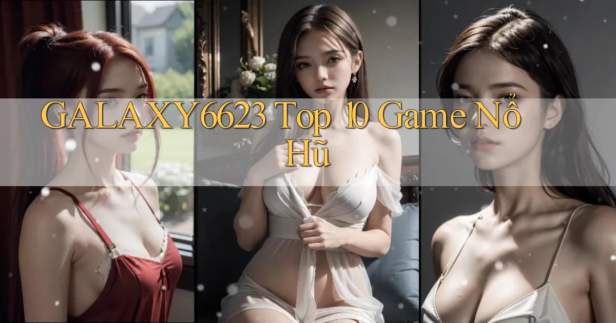 galaxy6623 top 10 game nổ hũ