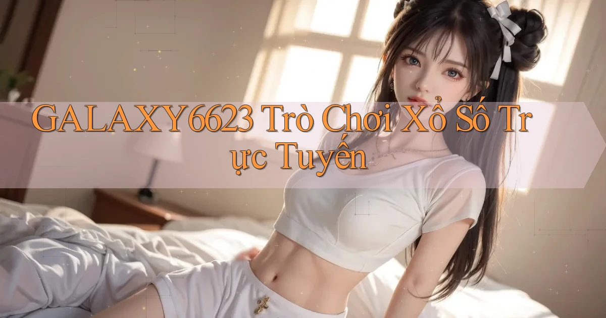 galaxy6623 Trò chơi xổ số trực tuyến