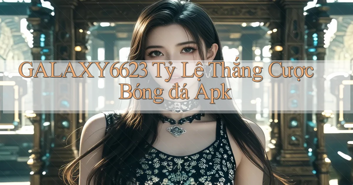 galaxy6623  tỷ lệ thắng cược bóng đá apk