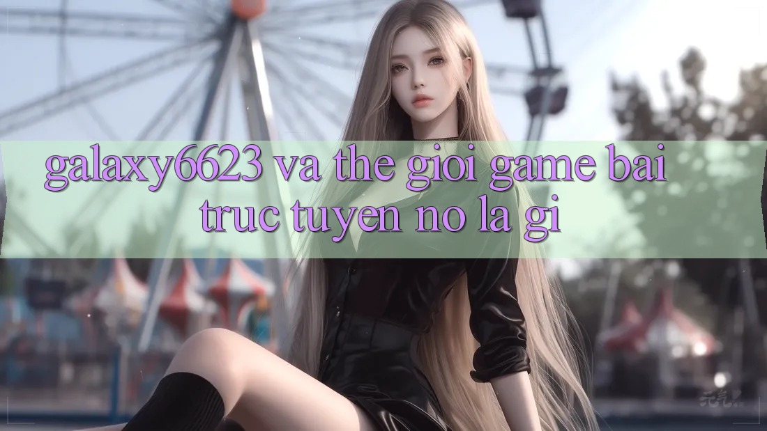 “Galaxy6623” và Thế Giới Game Bài Trực Tuyến: Nó Là Gì?