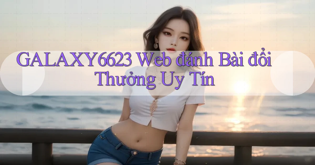 galaxy6623 web đánh bài đổi thưởng uy tín