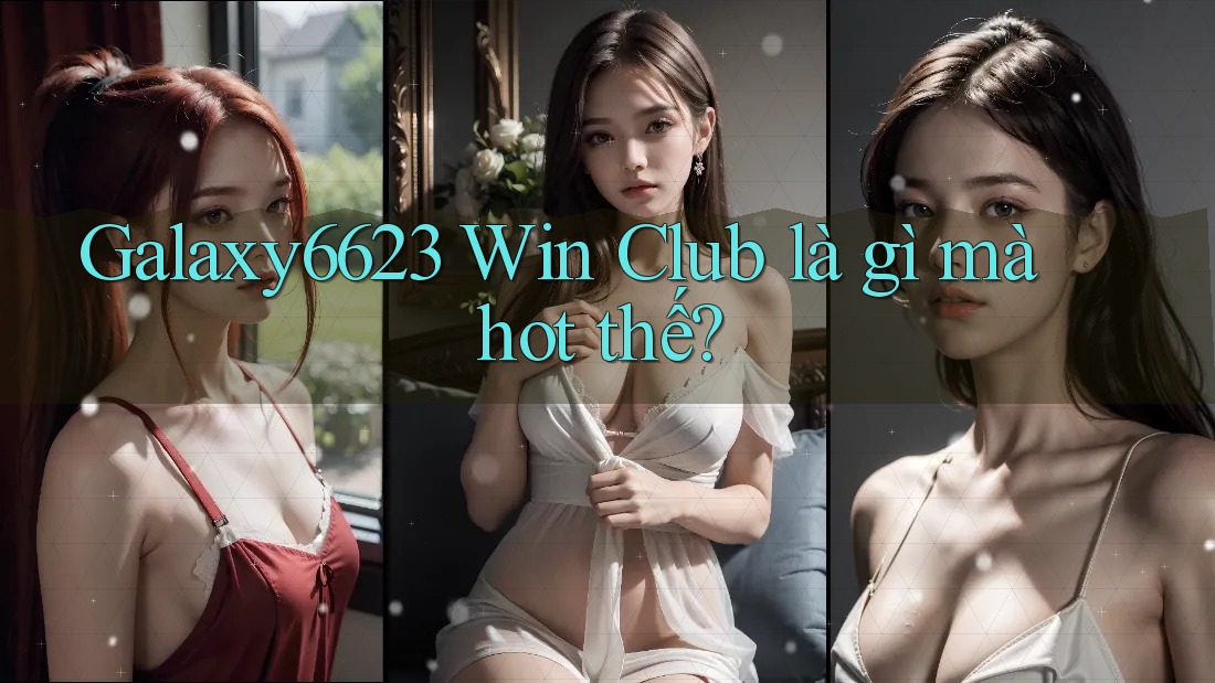 Galaxy6623 Win Club là gì mà hot thế?