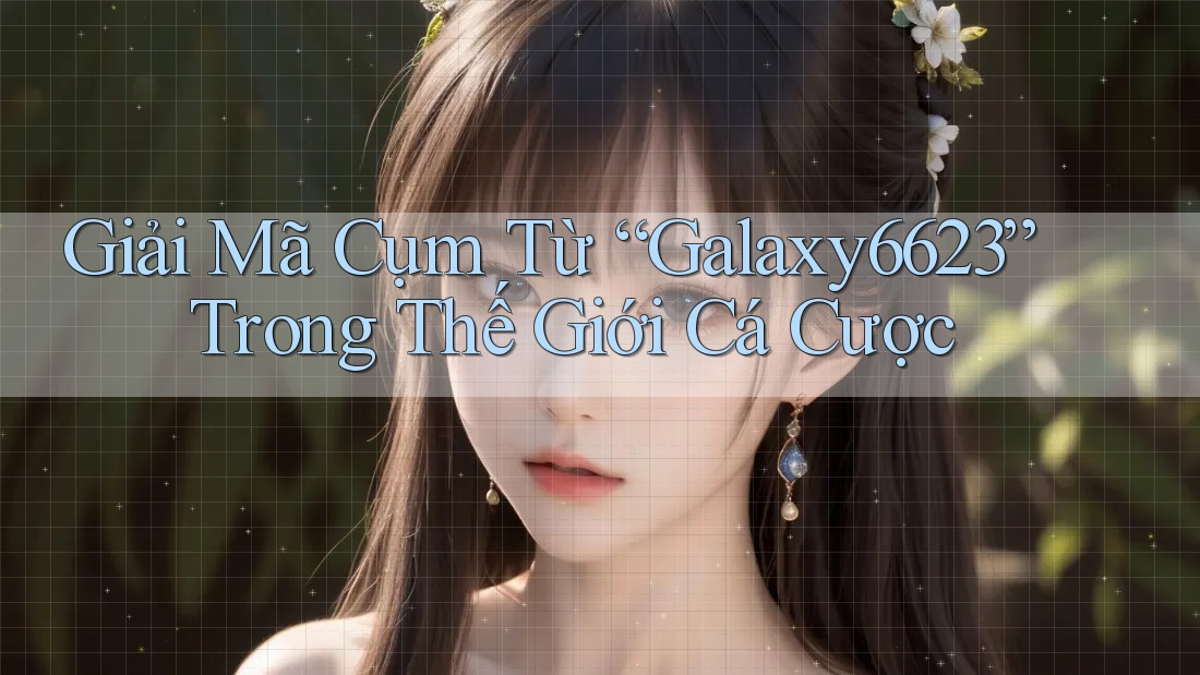 Giải Mã Cụm Từ “Galaxy6623” Trong Thế Giới Cá Cược Giải Mã Cụm Từ “Galaxy6623” Trong Thế Giới Cá Cược