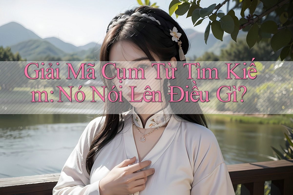Giải Mã Cụm Từ Tìm Kiếm: Nó Nói Lên Điều Gì?