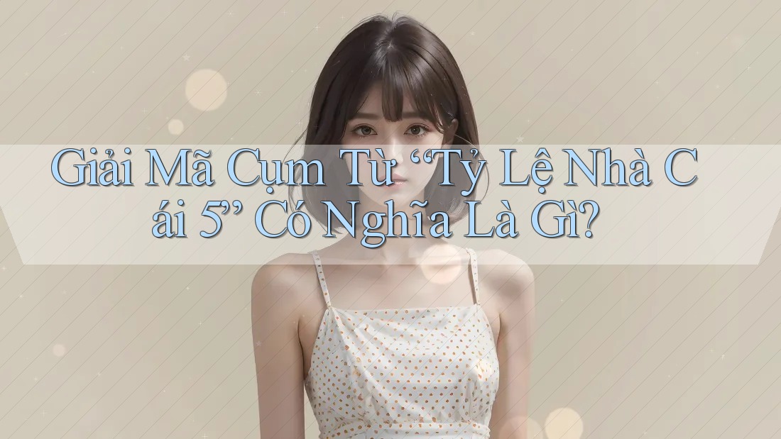 Giải Mã Cụm Từ “Tỷ Lệ Nhà Cái 5” Có Nghĩa Là Gì?