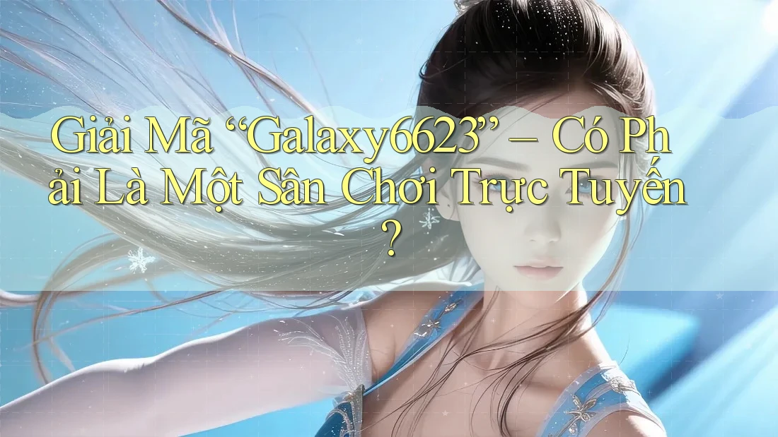 Giải Mã “Galaxy6623” – Có Phải Là Một Sân Chơi Trực Tuyến? Giải Mã “Galaxy6623” – Có Phải Là Một Sân Chơi Trực Tuyến?