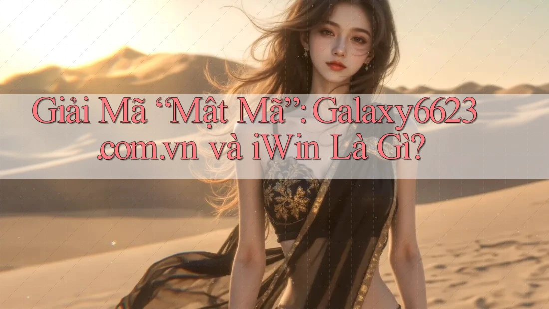 Giải Mã “Mật Mã”: Galaxy6623. com. vn và iWin Là Gì?
