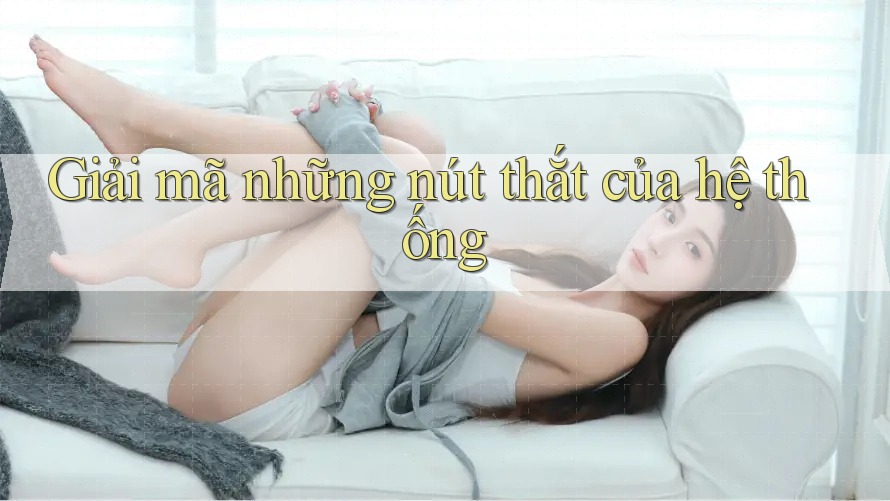 Giải mã những nút thắt của hệ thống