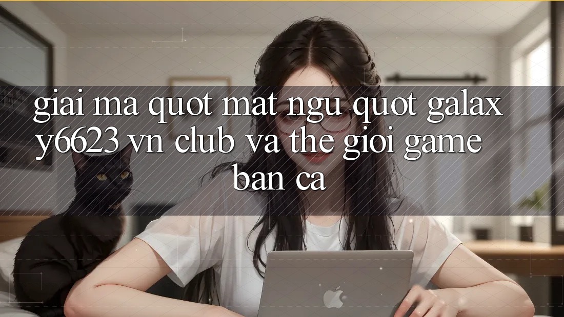 Giải Mã " Mật Ngữ" : Galaxy6623, VN Club và Thế Giới Game Bắn Cá Giải Mã " Mật Ngữ" : Galaxy6623, VN Club và Thế Giới Game Bắn Cá