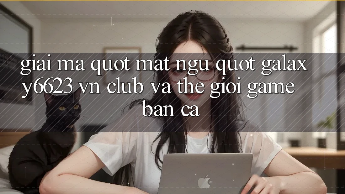 Giải Mã " Mật Ngữ" : Galaxy6623, VN Club và Thế Giới Game Bắn Cá Giải Mã " Mật Ngữ" : Galaxy6623, VN Club và Thế Giới Game Bắn Cá