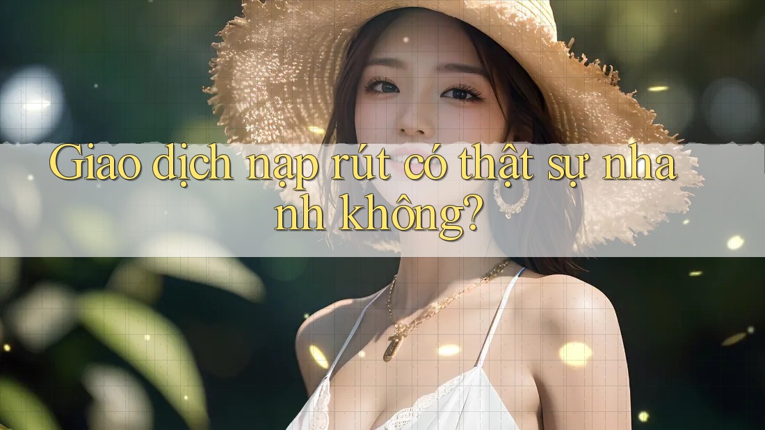 Giao dịch nạp – rút có thật sự nhanh không?