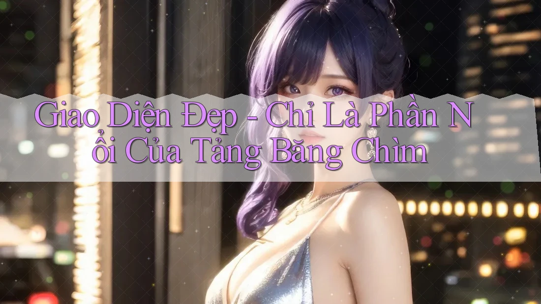 Giao Diện Đẹp - Chỉ Là Phần Nổi Của Tảng Băng Chìm