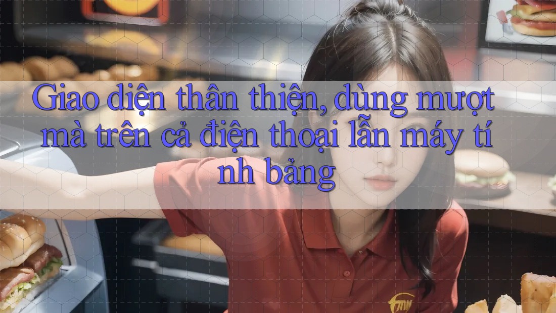 Giao diện thân thiện, dùng mượt mà trên cả điện thoại lẫn máy tính bảng Giao diện thân thiện, dùng mượt mà trên cả điện thoại lẫn máy tính bảng