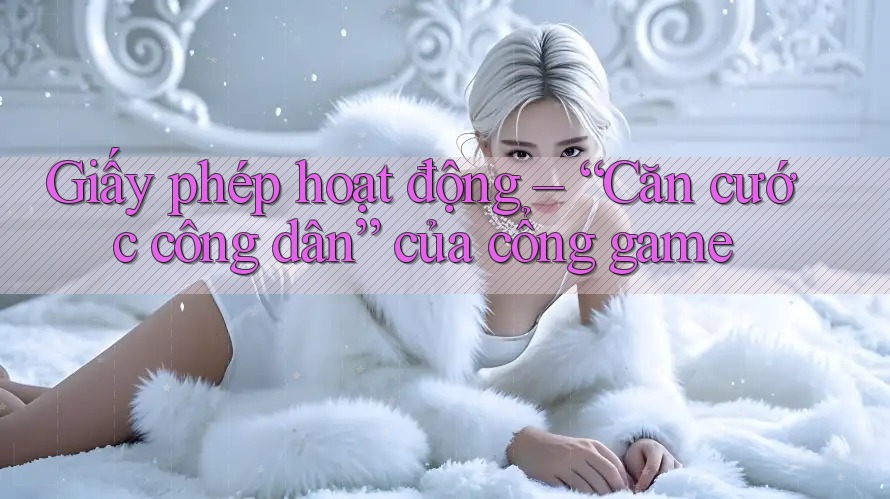 Giấy phép hoạt động – “Căn cước công dân” của cổng game