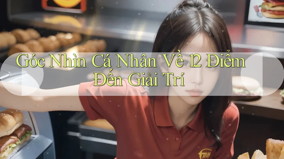 Góc Nhìn Cá Nhân Về 12 Điểm Đến Giải Trí Góc Nhìn Cá Nhân Về 12 Điểm Đến Giải Trí