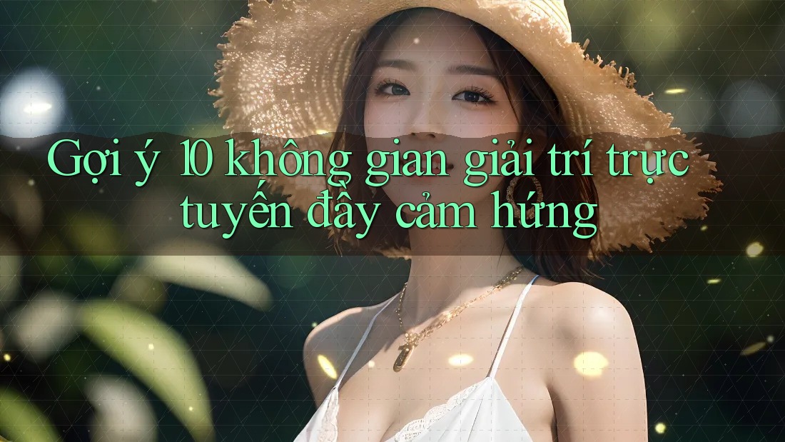 Gợi ý 10 không gian giải trí trực tuyến đầy cảm hứng