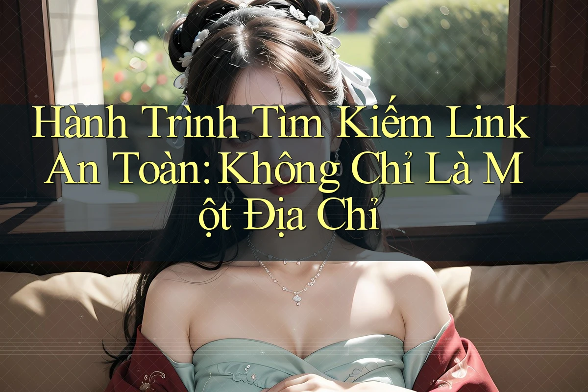 Hành Trình Tìm Kiếm Link An Toàn: Không Chỉ Là Một Địa Chỉ Hành Trình Tìm Kiếm Link An Toàn: Không Chỉ Là Một Địa Chỉ