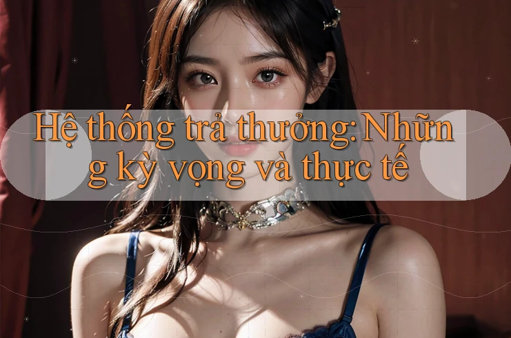 Hệ thống trả thưởng: Những kỳ vọng và thực tế