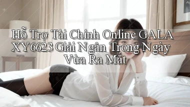 hỗ trợ tài chính online galaxy6623 giải ngân trong ngày vừa ra mắt