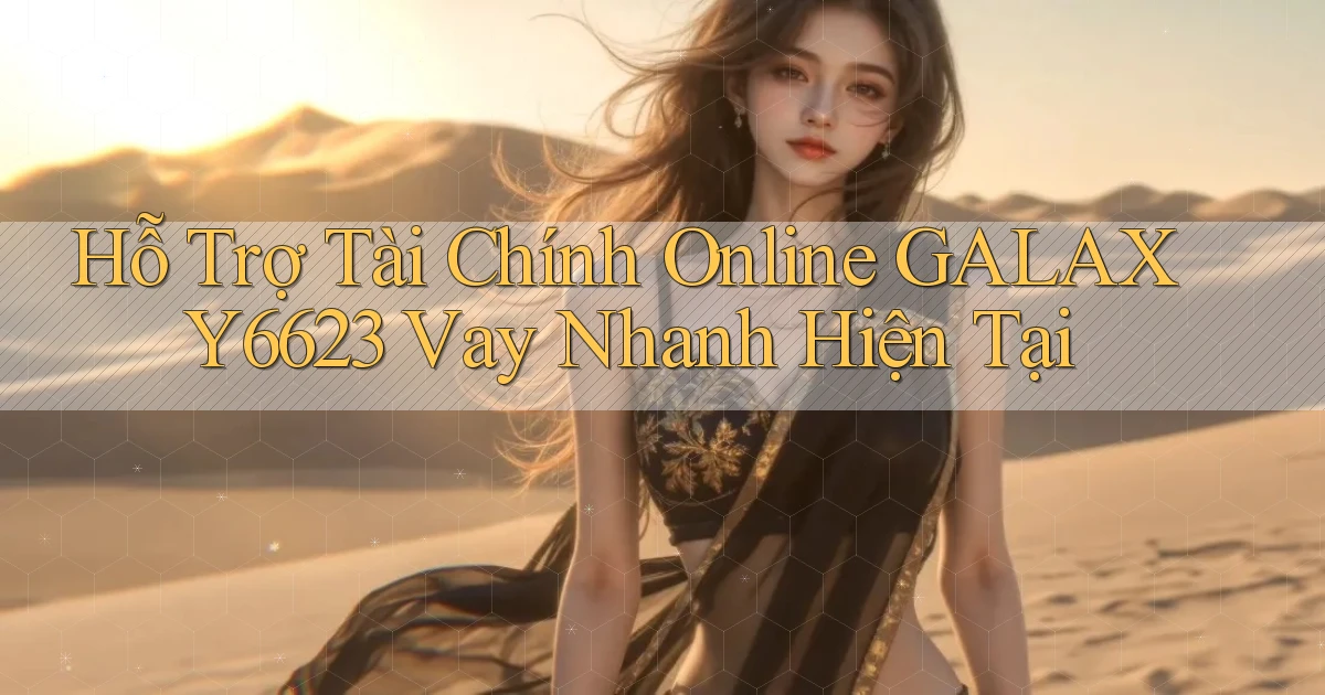 hỗ trợ tài chính online galaxy6623 vay nhanh hiện tại