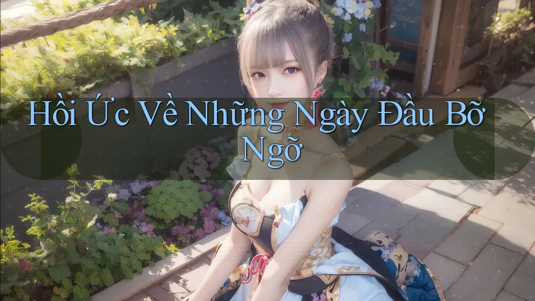 Hồi Ức Về Những Ngày Đầu Bỡ Ngỡ Hồi Ức Về Những Ngày Đầu Bỡ Ngỡ