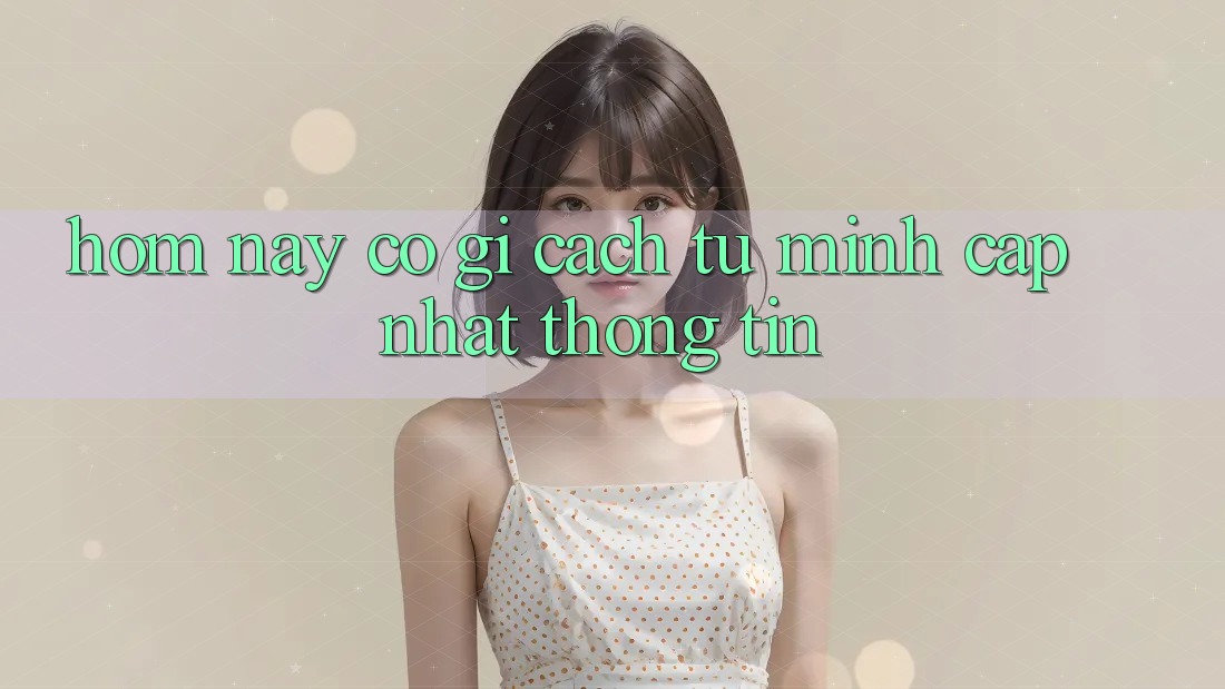 “Hôm Nay” Có Gì? Cách Tự Mình Cập Nhật Thông Tin “Hôm Nay” Có Gì? Cách Tự Mình Cập Nhật Thông Tin
