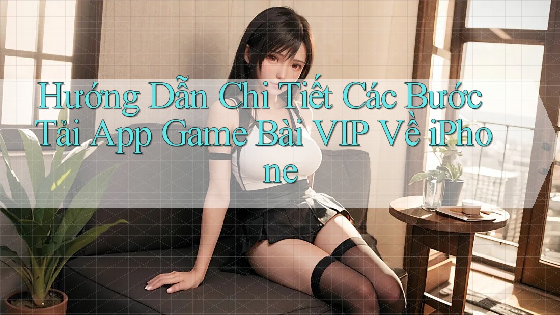 Hướng Dẫn Chi Tiết Các Bước Tải App Game Bài VIP Về iPhone