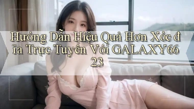 hướng dẫn hiệu quả hơn xóc đĩa trực tuyến với galaxy6623