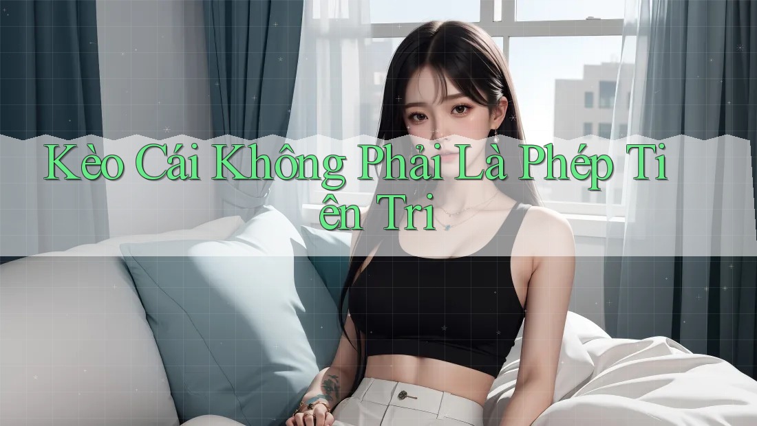 Kèo Cái Không Phải Là Phép Tiên Tri Kèo Cái Không Phải Là Phép Tiên Tri