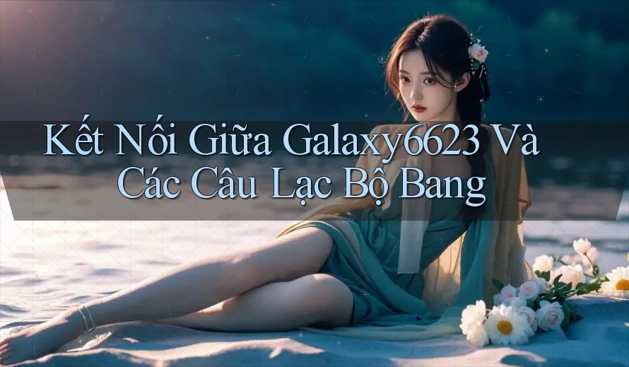 Kết Nối Giữa Galaxy6623 Và Các Câu Lạc Bộ Bang