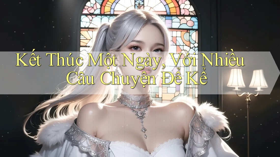 Kết Thúc Một Ngày, Với Nhiều Câu Chuyện Để Kể