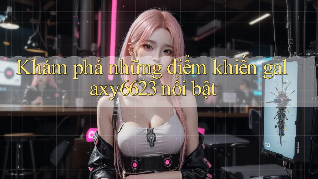 Khám phá những điểm khiến galaxy6623 nổi bật