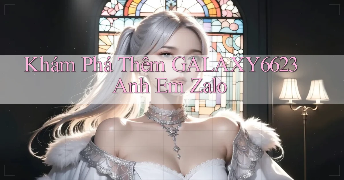 khám phá thêm galaxy6623 anh em zalo