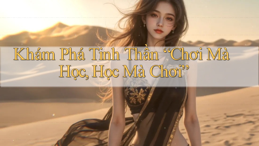 Khám Phá Tinh Thần “Chơi Mà Học, Học Mà Chơi”
