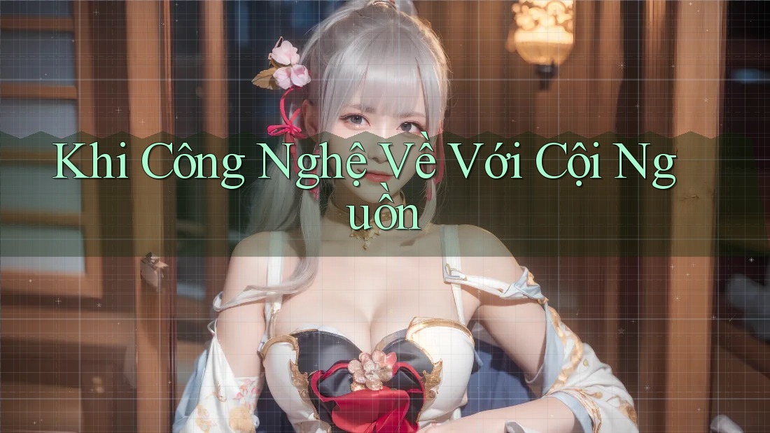 Khi Công Nghệ Về Với Cội Nguồn Khi Công Nghệ Về Với Cội Nguồn