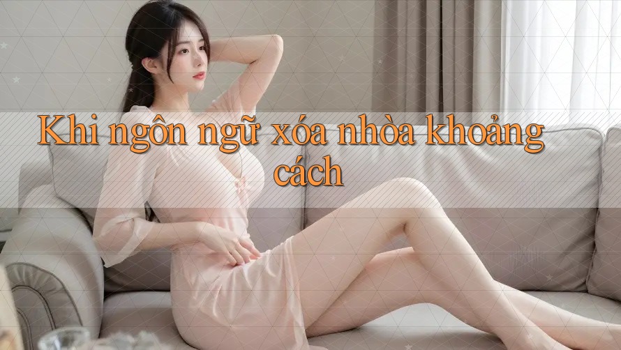 Khi ngôn ngữ xóa nhòa khoảng cách