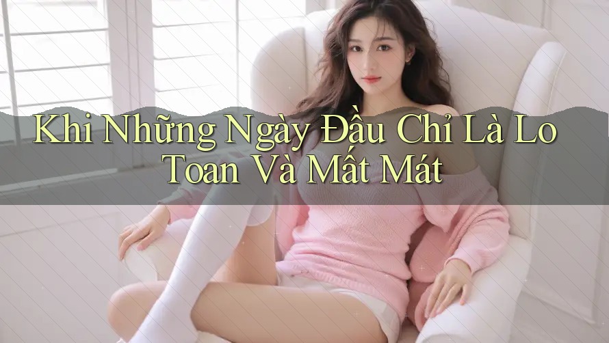 Khi Những Ngày Đầu Chỉ Là Lo Toan Và Mất Mát Khi Những Ngày Đầu Chỉ Là Lo Toan Và Mất Mát