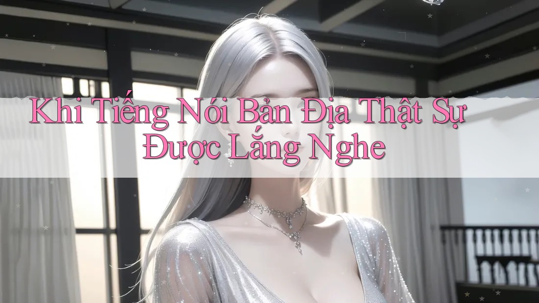 Khi Tiếng Nói Bản Địa Thật Sự Được Lắng Nghe Khi Tiếng Nói Bản Địa Thật Sự Được Lắng Nghe