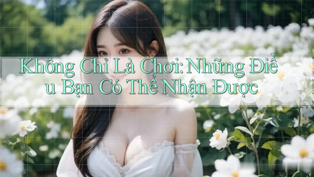 Không Chỉ Là Chơi: Những Điều Bạn Có Thể Nhận Được Không Chỉ Là Chơi: Những Điều Bạn Có Thể Nhận Được