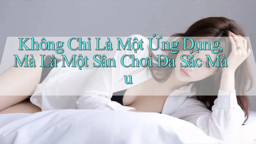 Không Chỉ Là Một Ứng Dụng, Mà Là Một Sân Chơi Đa Sắc Màu