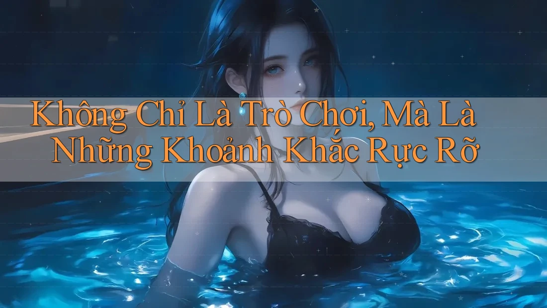Không Chỉ Là Trò Chơi, Mà Là Những Khoảnh Khắc Rực Rỡ Không Chỉ Là Trò Chơi, Mà Là Những Khoảnh Khắc Rực Rỡ