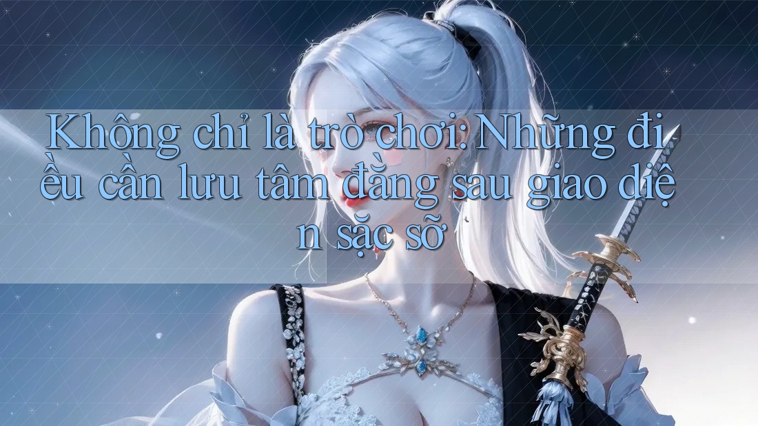 Không chỉ là trò chơi: Những điều cần lưu tâm đằng sau giao diện sặc sỡ