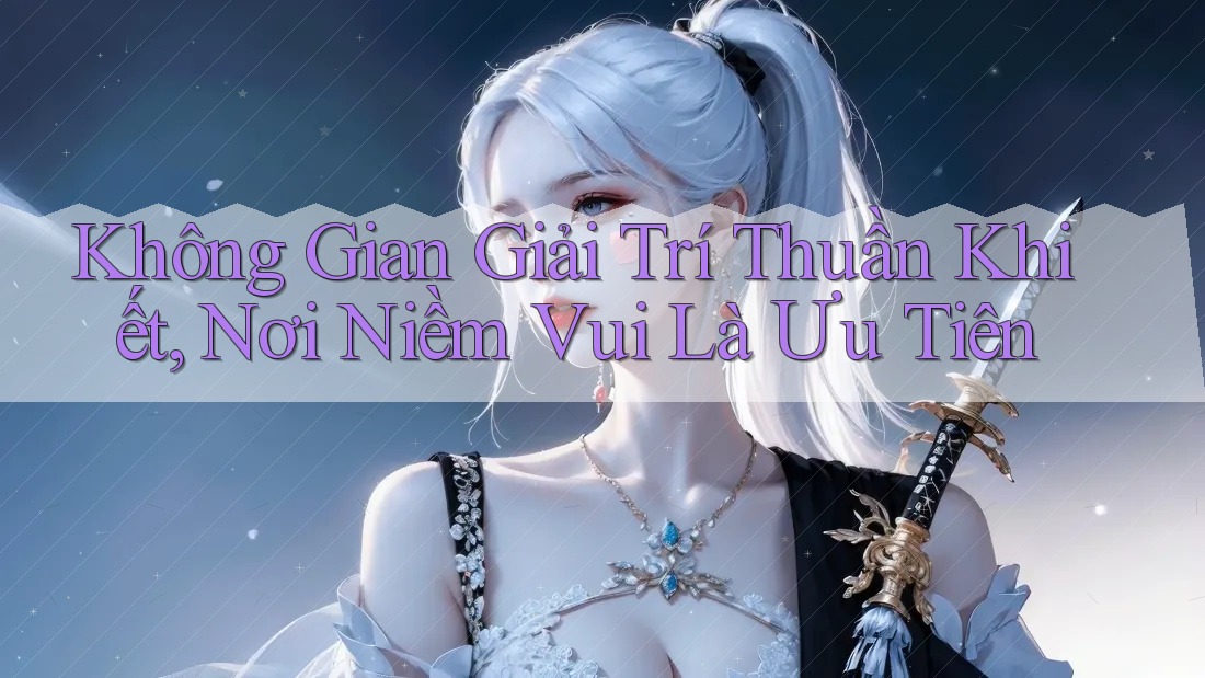 Không Gian Giải Trí Thuần Khiết, Nơi Niềm Vui Là Ưu Tiên