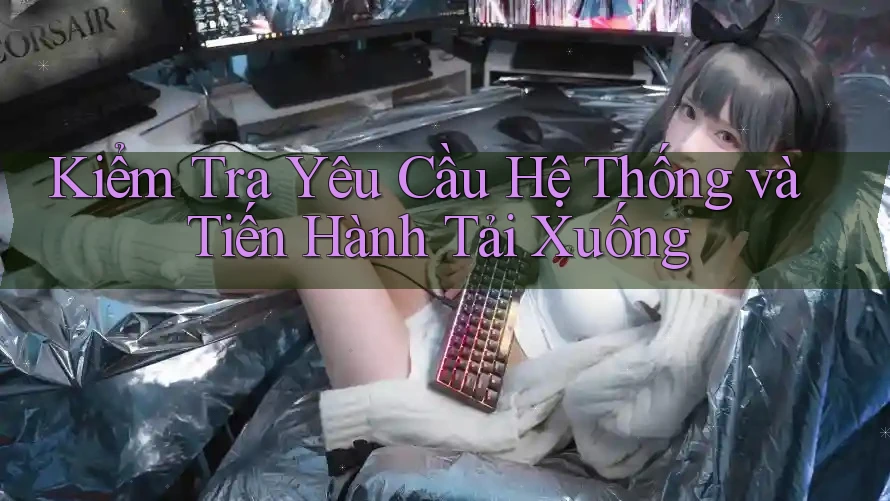 Kiểm Tra Yêu Cầu Hệ Thống và Tiến Hành Tải Xuống