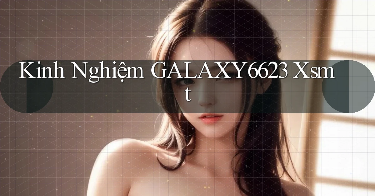 kinh nghiệm galaxy6623 xsmt